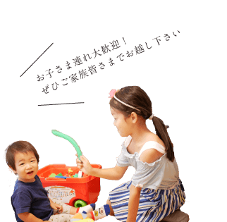 お子さま連れ大歓迎!ぜひご家族皆さまでお越し下さい