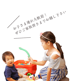 お子さま連れ大歓迎！ぜひご家族皆さまでお越し下さい